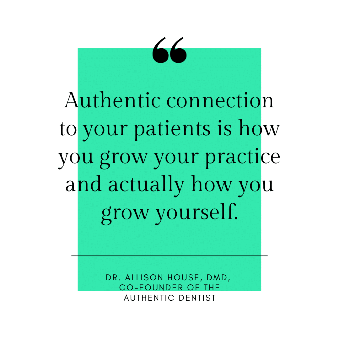 Inspirational Quote for Dentists by Dr. Allison House, DMD, with black text and white and green background that says Authentic connection to your patients is how you grow your practice and actually how you grow yourself.