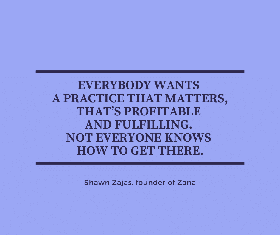 Inspirational Quote for Dentists by Shawn Zajas, Founder of Zana, with black text and blue background that says everybody wants a practice that matters, that's profitable and fulfilling. Not everyone knows how to get there.