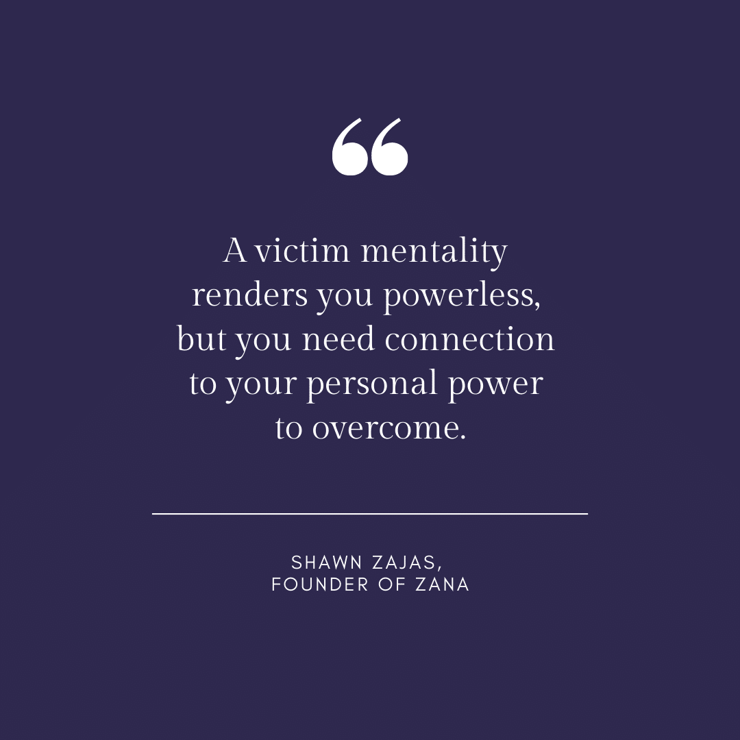 Inspirational Quote for Dentists by Shawn Zajas, Founder of Zana, with white text and blue background that says A victim mentality renders you powerless but you need connection to your personal power to overcome.