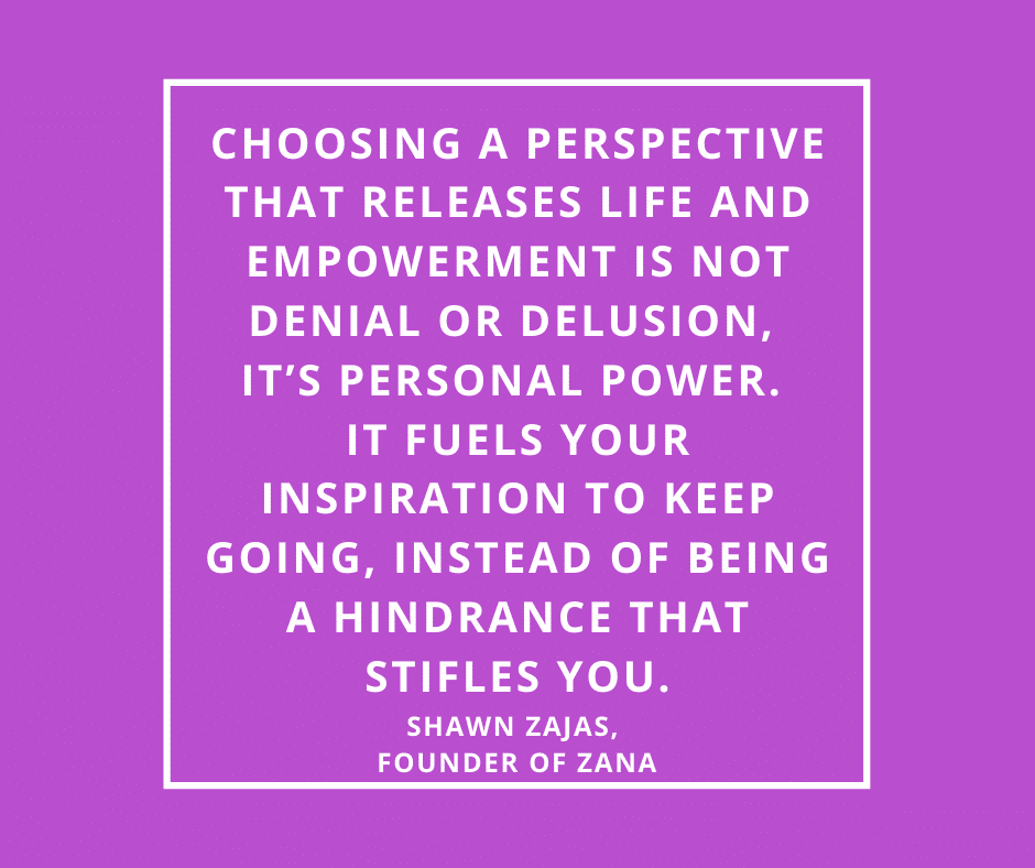 Inspirational Quote for Dentists by Shawn Zajas, Founder of Zana, with white text and purple background that says Choosing a perspective that releases life and empowerment is not denial or delusion, it's personal power. It fuels your inspiration to keep going, instead of being a hindrance that stifles you.
