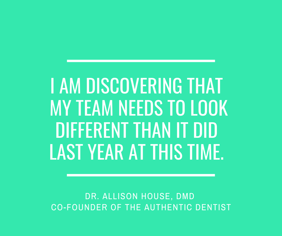 Inspirational Quote for Dentists by Dr. Allison House, DMD, with white text and green background that says I am discovering that my team needs to look different than it did last year at this time.
